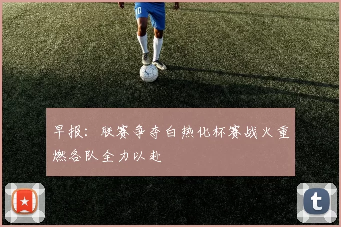 早报：联赛争夺白热化杯赛战火重燃各队全力以赴